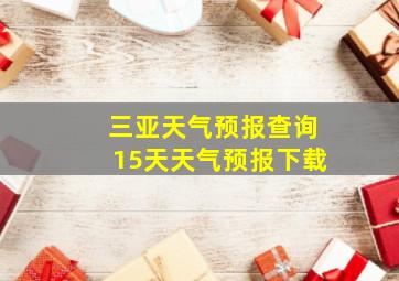 三亚天气预报查询15天天气预报下载