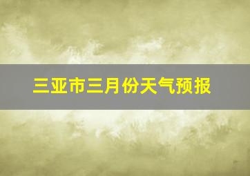 三亚市三月份天气预报