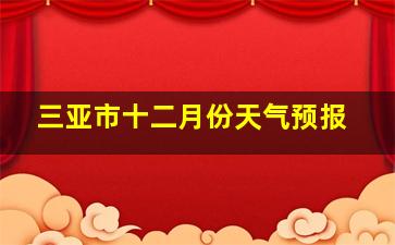 三亚市十二月份天气预报