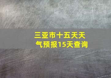 三亚市十五天天气预报15天查询