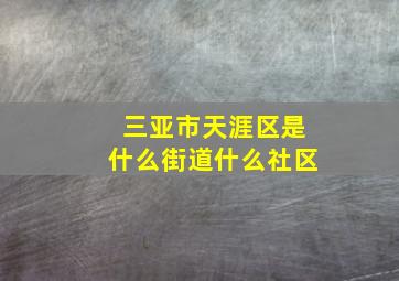 三亚市天涯区是什么街道什么社区