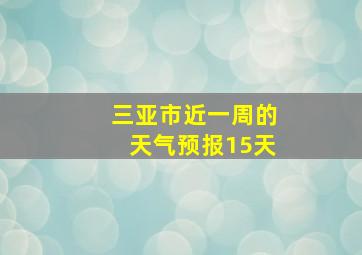 三亚市近一周的天气预报15天