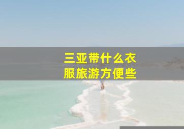 三亚带什么衣服旅游方便些