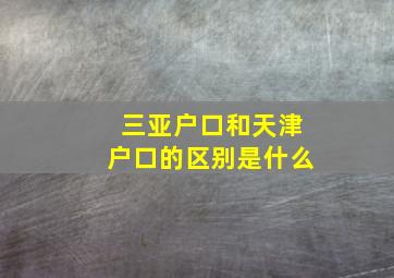 三亚户口和天津户口的区别是什么