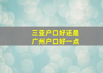 三亚户口好还是广州户口好一点