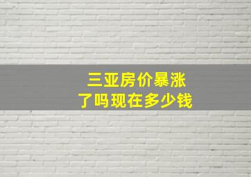 三亚房价暴涨了吗现在多少钱