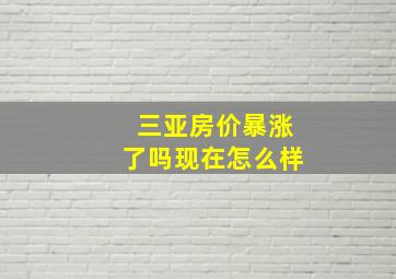 三亚房价暴涨了吗现在怎么样