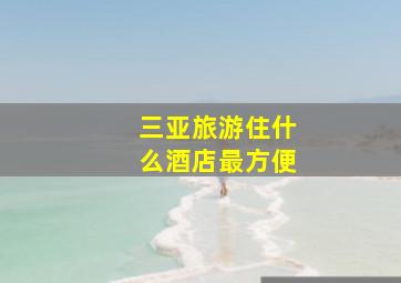 三亚旅游住什么酒店最方便