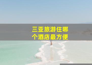 三亚旅游住哪个酒店最方便