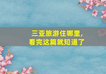 三亚旅游住哪里,看完这篇就知道了