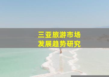 三亚旅游市场发展趋势研究