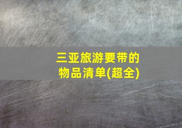 三亚旅游要带的物品清单(超全)