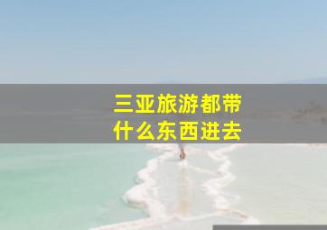 三亚旅游都带什么东西进去