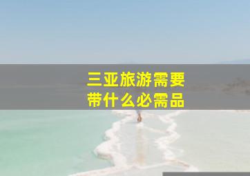 三亚旅游需要带什么必需品