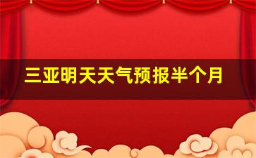 三亚明天天气预报半个月