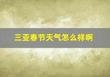 三亚春节天气怎么样啊