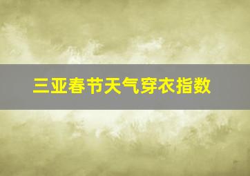 三亚春节天气穿衣指数