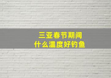 三亚春节期间什么温度好钓鱼