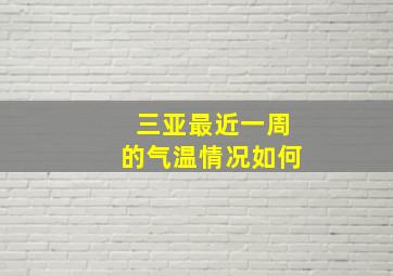 三亚最近一周的气温情况如何