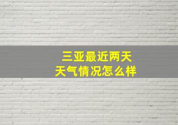 三亚最近两天天气情况怎么样