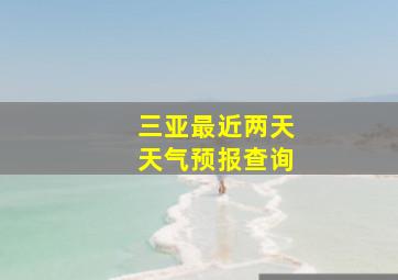 三亚最近两天天气预报查询