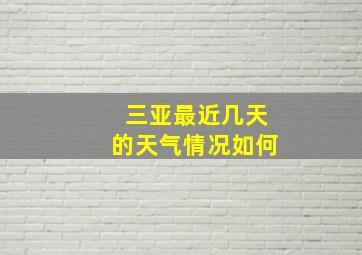 三亚最近几天的天气情况如何