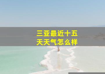 三亚最近十五天天气怎么样