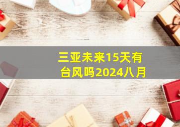 三亚未来15天有台风吗2024八月