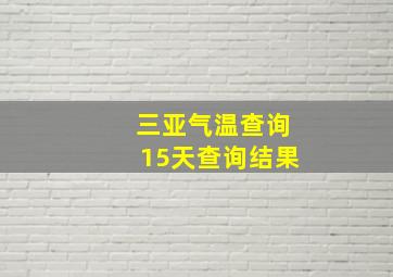 三亚气温查询15天查询结果