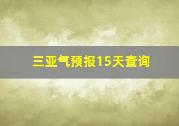 三亚气预报15天查询