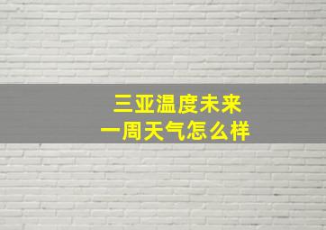 三亚温度未来一周天气怎么样