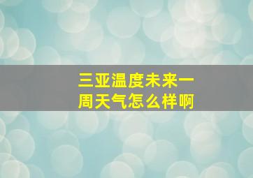 三亚温度未来一周天气怎么样啊