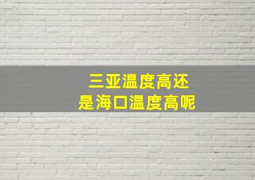 三亚温度高还是海口温度高呢