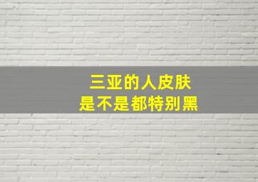 三亚的人皮肤是不是都特别黑