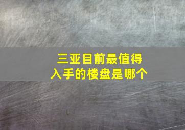 三亚目前最值得入手的楼盘是哪个