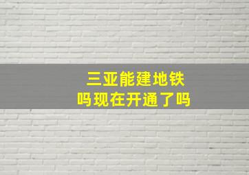 三亚能建地铁吗现在开通了吗