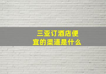 三亚订酒店便宜的渠道是什么