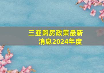 三亚购房政策最新消息2024年度