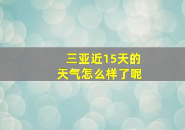 三亚近15天的天气怎么样了呢