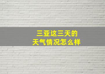 三亚这三天的天气情况怎么样