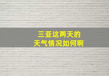 三亚这两天的天气情况如何啊