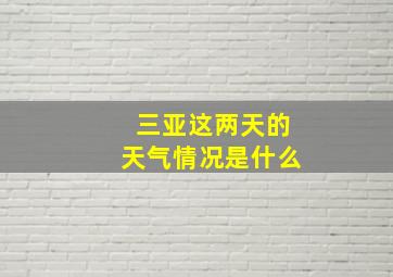 三亚这两天的天气情况是什么