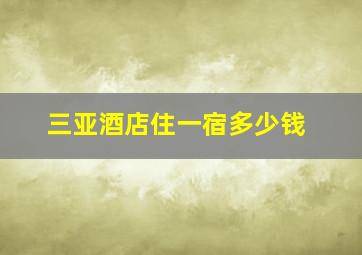 三亚酒店住一宿多少钱