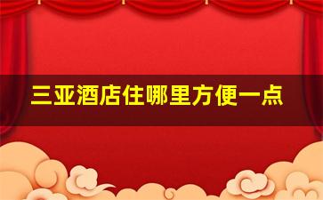 三亚酒店住哪里方便一点