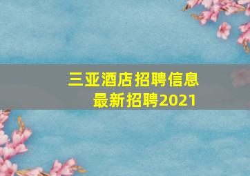 三亚酒店招聘信息最新招聘2021