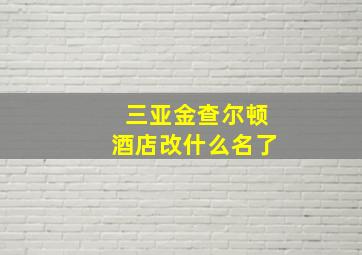 三亚金查尔顿酒店改什么名了