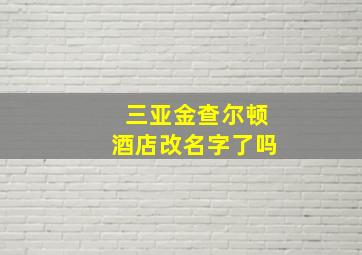 三亚金查尔顿酒店改名字了吗