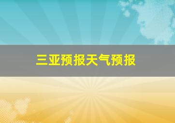 三亚预报天气预报