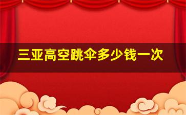 三亚高空跳伞多少钱一次