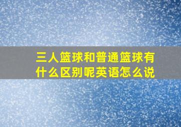 三人篮球和普通篮球有什么区别呢英语怎么说